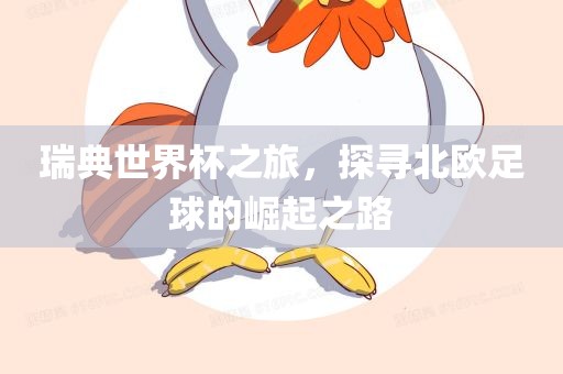 瑞典世界杯之旅，探寻北欧足球的崛起之路