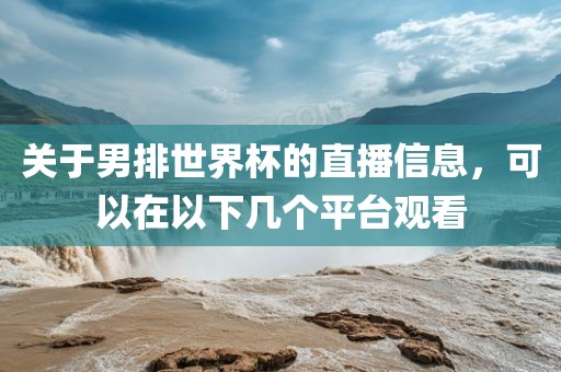 关于男排世界杯的直播信息，可以在以下几个平台观看