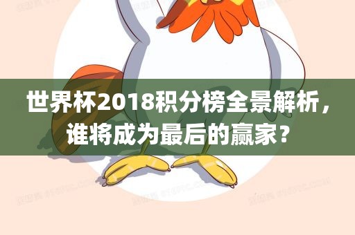 世界杯2018积分榜全景解析，谁将成为最后的赢家？