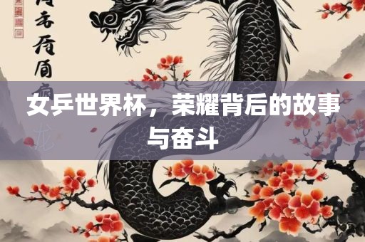 女乒世界杯，荣耀背后的故事与奋斗