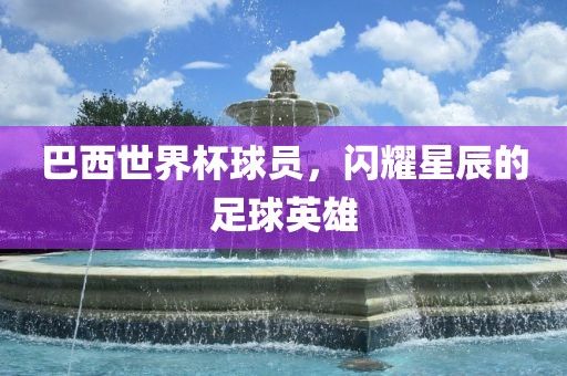 巴西世界杯球员，闪耀星辰的足球英雄