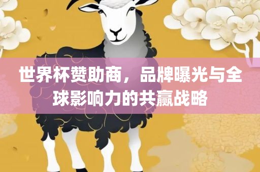 世界杯赞助商，品牌曝光与全球影响力的共赢战略