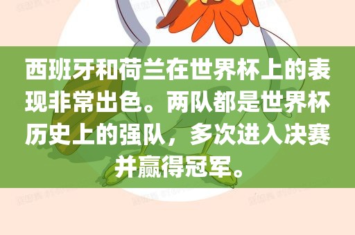 西班牙和荷兰在世界杯上的表现非常出色。两队都是世界杯历史上的强队，多次进入决赛并赢得冠军。