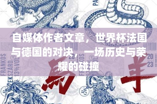 自媒体作者文章，世界杯法国与德国的对决，一场历史与荣耀的碰撞