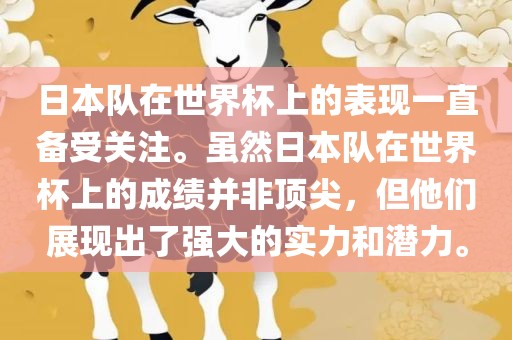日本队在世界杯上的表现一直备受关注。虽然日本队在世界杯上的成绩并非顶尖，但他们展现出了强大的实力和潜力。