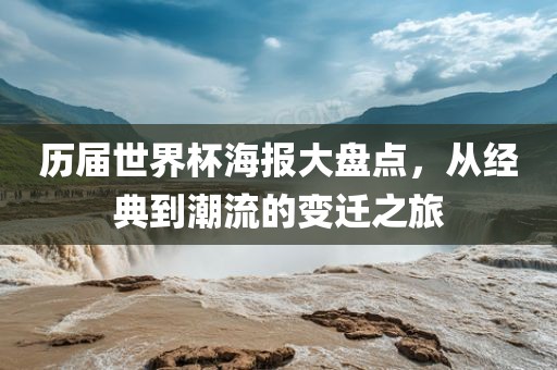 历届世界杯海报大盘点，从经典到潮流的变迁之旅