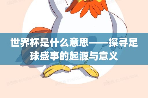 世界杯是什么意思——探寻足球广西贺州市华昌新材料有限公司盛事的起源与意义