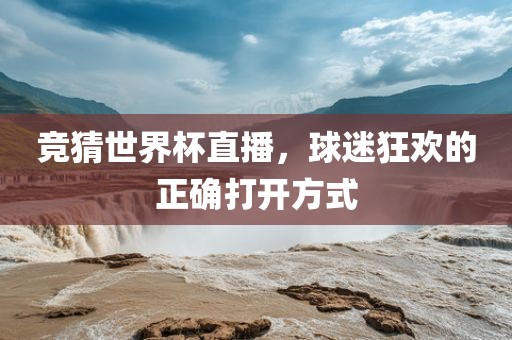 竞猜世界杯直播，球迷狂欢的正确打开方式