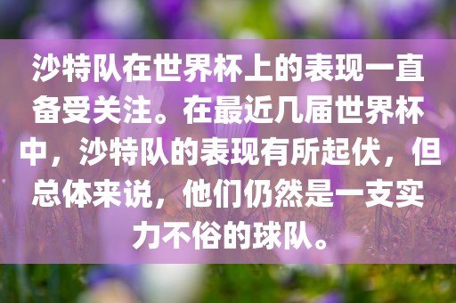 沙特队在世界杯上的表现一直备受关注。在最近几届世界杯中，沙特队的表现有所起伏，但总体来说，他们仍然是一支实力不俗的球队。