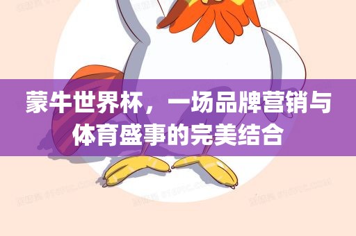 蒙牛世界杯，一场品牌营销与体育盛事的完美结合