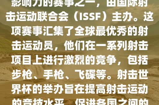 射击世界杯是射击运动中最具影响力的赛事之一，由国际射击运动联合会（ISSF）主办。这项赛事汇集了全球最优秀的射击运动员，他们在一系列射击项目上进行激烈的竞争，包括步枪、手枪、飞碟等。射击世界杯的举办旨在提高射击运动的竞技水平，促进各国之间的交流与合作。