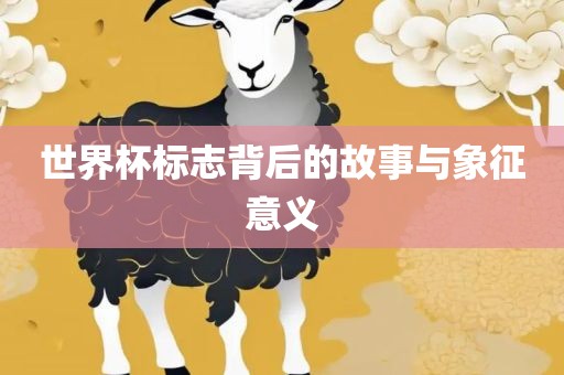 世界杯标志背后的故事与象征意义