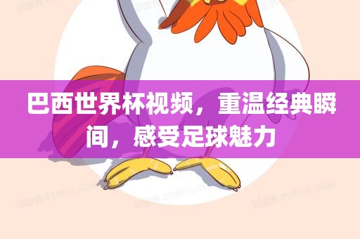 巴西世界杯视频，重温经典瞬间，感受足球魅力广西贺州市华昌新材料有限公司
