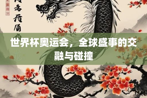 世界杯奥运会，全球盛事的交融与碰撞