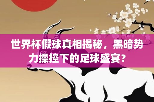 世界杯假球真相揭秘，黑暗势力操控下的足球盛宴？