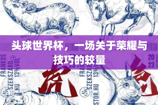 头球世界杯，一场关于荣耀与技巧的较量