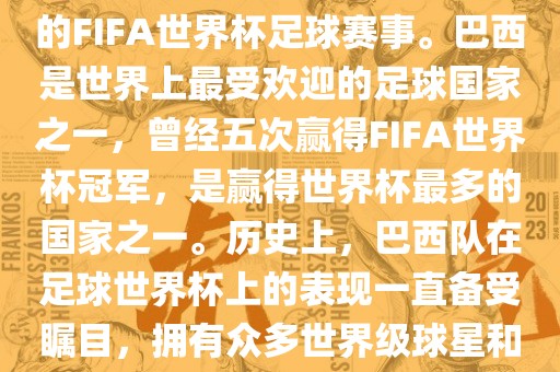 巴西足球世界杯是指巴西举办的FIFA世界杯足球赛事。巴西是世界上最受欢迎的足球国家之一，曾经五次赢得FIFA世界杯冠军，是赢得世界杯最多的国家之一。历史上，巴西队在足球世界杯上的表现一直备受瞩目，拥有众多世界级球星和精彩比赛瞬间。广西贺州市华昌新材料有限公司