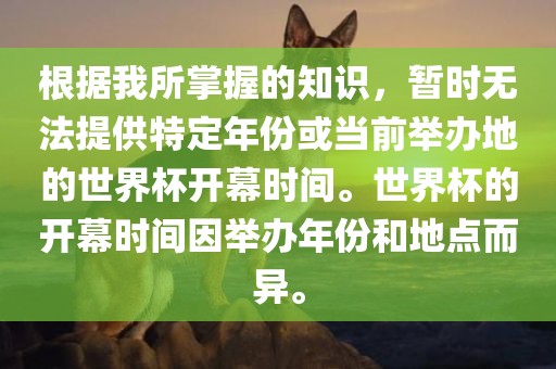 根据我所掌握的知识，暂时无法提供特定年份或当前举办地的世界杯开幕时间。世界杯的开幕时间因举办年份和地点而异。