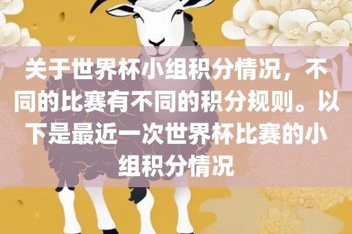关于世界杯小组积分情况，不同的比赛有不同的积分规则。以下是最近一次世界杯比赛的小组积分情况广西贺州市华昌新材料有限公司