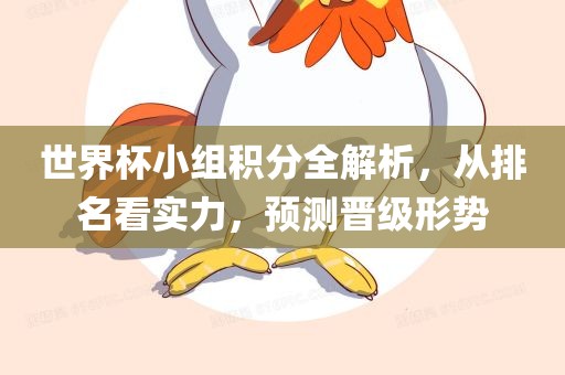 世界杯小组积分全解析，从排名看实力，预测晋级形势