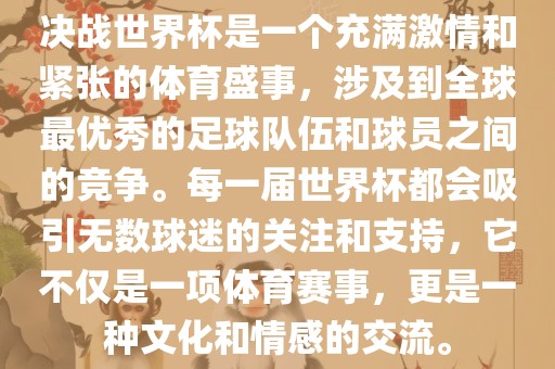 决战世界杯是一个充满激情和紧张的体育盛事，涉及到全球最优秀的足球队伍和球员之间的竞争。每一届世界杯都会吸引无数球迷的关注和支持，它不仅是广西贺州市华昌新材料有限公司一项体育赛事，更是一种文化和情感的交流。