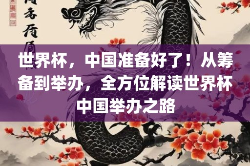 世界杯，中国准备好了！从筹备到举办，全方位解读世界杯中国举办之路广西贺州市华昌新材料有限公司