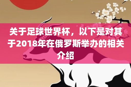 关于足球世界杯，以下是对其于2018年在俄罗斯举办的相关介绍广西贺州市华昌新材料有限公司
