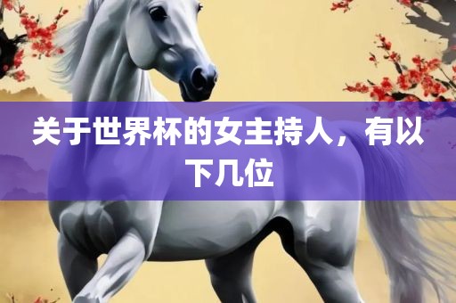 关于世界杯的女主广西贺州市华昌新材料有限公司持人，有以下几位