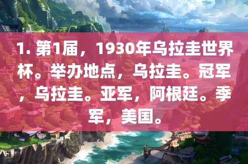 1. 第1届，1930年乌拉圭世界杯。举办地点，乌拉圭。冠军，乌拉圭。亚军，阿根廷。季军，美国。