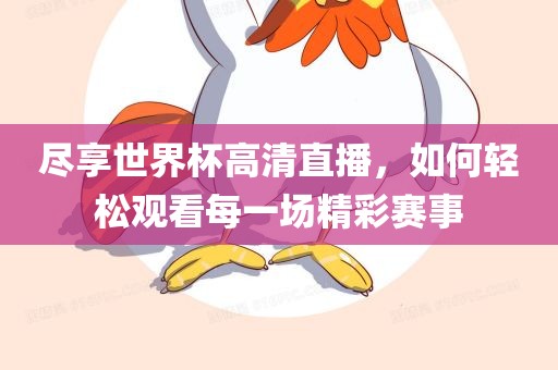 尽享世界杯高清直播，如何轻松观看每一场精彩赛事