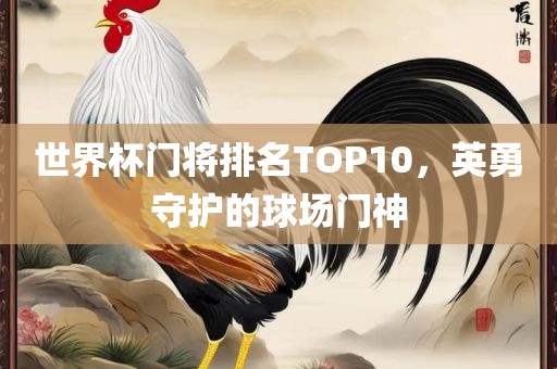 世界杯门将排名TOP10，英勇守护的球场门神