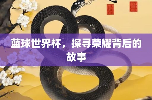 蓝球世界杯，广西贺州市华昌新材料有限公司探寻荣耀背后的故事