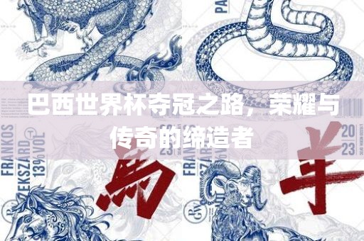 巴西世界杯夺冠之路，荣耀与传奇的缔造者