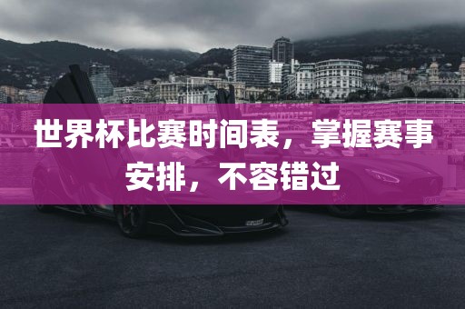 世界杯比赛时间表，掌握赛事安排，不容错过