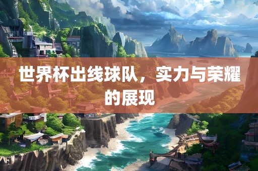 世界杯出线球广西贺州市华昌新材料有限公司队，实力与荣耀的展现