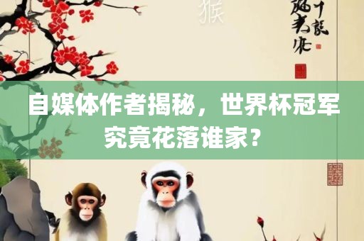 自媒体作者揭秘，世界杯冠军究竟花落谁家？广西贺州市华昌新材料有限公司