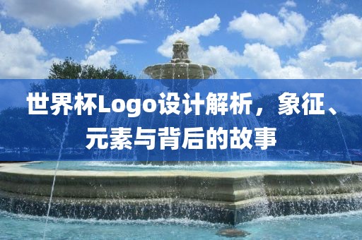 世界杯Logo设计解析，象征、元素与背后的故事