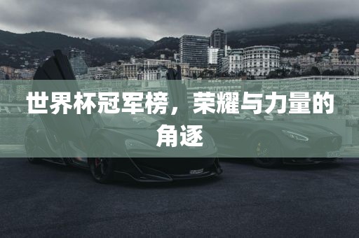 世界杯冠军榜，荣耀与力量的角逐
