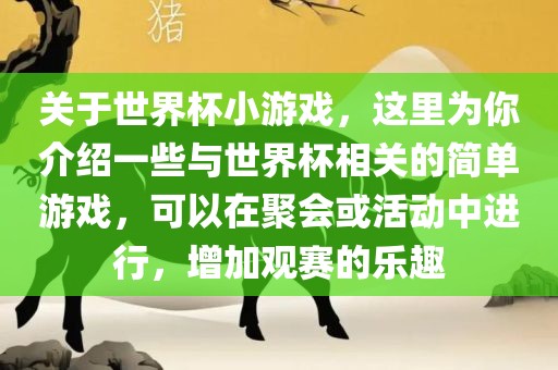 关于世界杯小游戏，这里为你介绍一些与世界杯相关的简单游戏，可以在聚会或活动中进行，增加观赛的乐趣