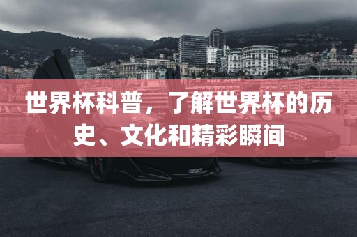 世界杯科普广西贺州市华昌新材料有限公司，了解世界杯的历史、文化和精彩瞬间
