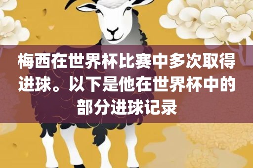 梅西在世界杯比赛中多次取得进球。以下是他在世界杯中的部分进球记录广西贺州市华昌新材料有限公司