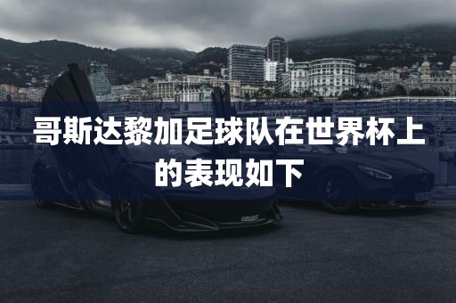 哥斯达黎加足球队在世界杯上的表现如下广西贺州市华昌新材料有限公司
