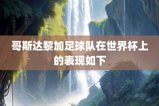 哥斯达黎加足球队在世界杯上的表现如下广西贺州市华昌新材料有限公司