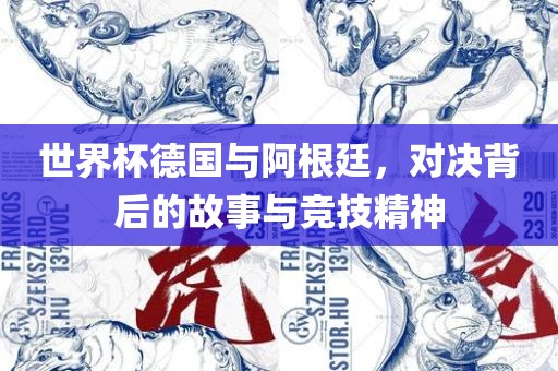 世界杯德国与阿根廷，对决背后的故事与竞技精神广西贺州市华昌新材料有限公司