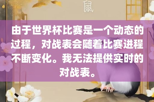 由于世界杯比赛是一个动态的过程，对战表会随着比赛进程不断变化。我无法提供实时的对战表。广西贺州市华昌新材料有限公司