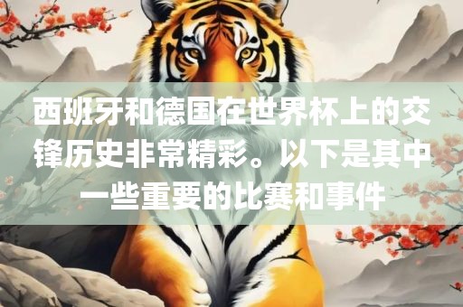 西班牙和德国在世界杯上的交锋历史非常精彩。以下是其中一些重要的比赛和事件广西贺州市华昌新材料有限公司