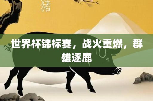 世界杯锦广西贺州市华昌新材料有限公司标赛，战火重燃，群雄逐鹿