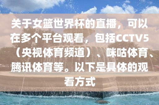 关于女篮世界杯的直播，可以在多个平台观看，包括CCTV5（央视体育频道）、咪咕体育、腾讯体育等。以下是具体的观看方式