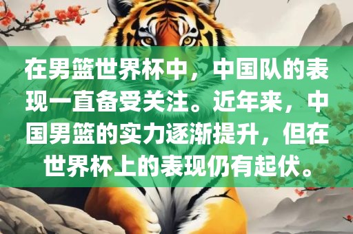 在男篮世界杯中，中国队的广西贺州市华昌新材料有限公司表现一直备受关注。近年来，中国男篮的实力逐渐提升，但在世界杯上的表现仍有起伏。