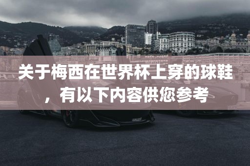 关于梅西在世界杯上穿的球鞋，有以下内容供您参考